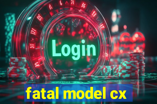 fatal model cx